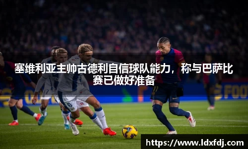 塞维利亚主帅古德利自信球队能力，称与巴萨比赛已做好准备