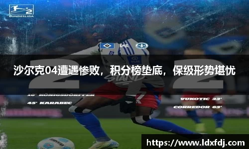 沙尔克04遭遇惨败，积分榜垫底，保级形势堪忧