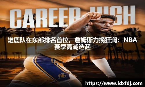 雄鹿队在东部排名首位，詹姆斯力挽狂澜：NBA赛季高潮迭起