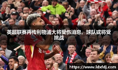 英超联赛再传利物浦大将受伤消息，球队或将受挑战
