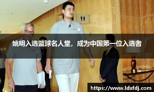 姚明入选篮球名人堂，成为中国第一位入选者