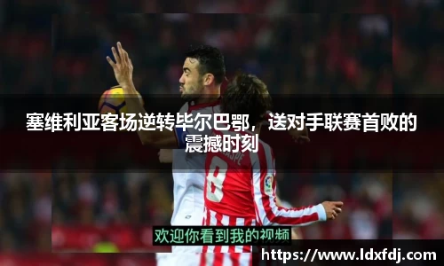 塞维利亚客场逆转毕尔巴鄂，送对手联赛首败的震撼时刻
