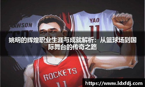 姚明的辉煌职业生涯与成就解析：从篮球场到国际舞台的传奇之路