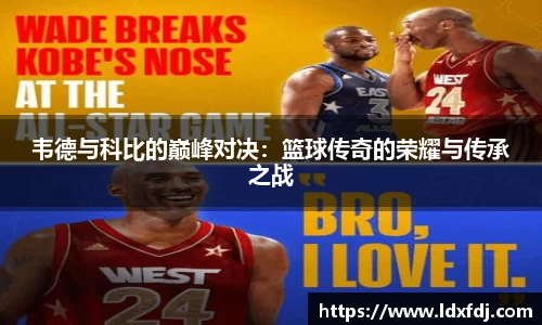 韦德与科比的巅峰对决：篮球传奇的荣耀与传承之战