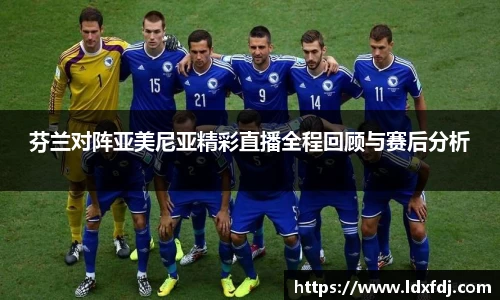 芬兰对阵亚美尼亚精彩直播全程回顾与赛后分析