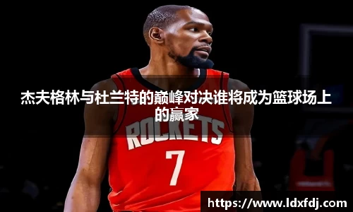 杰夫格林与杜兰特的巅峰对决谁将成为篮球场上的赢家