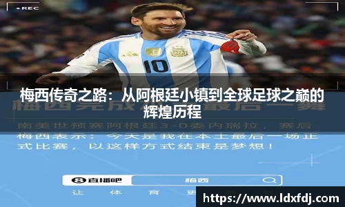 梅西传奇之路：从阿根廷小镇到全球足球之巅的辉煌历程