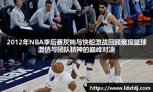 2012年NBA季后赛灰熊与快船激战回顾展现篮球激情与团队精神的巅峰对决