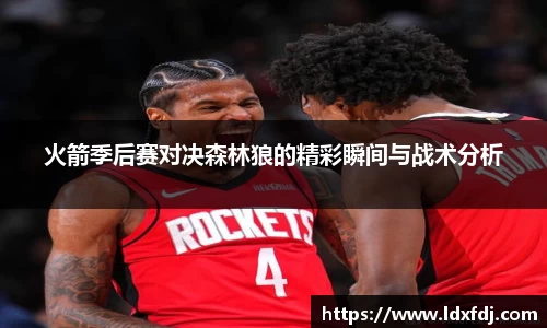 火箭季后赛对决森林狼的精彩瞬间与战术分析
